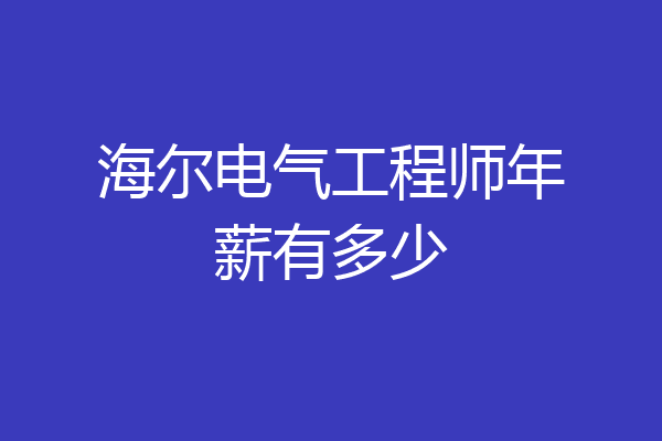 海尔电气工程师年薪有多少