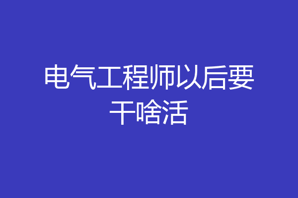电气工程师以后要干啥活