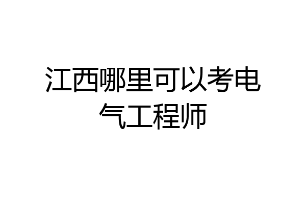 江西哪里可以考电气工程师