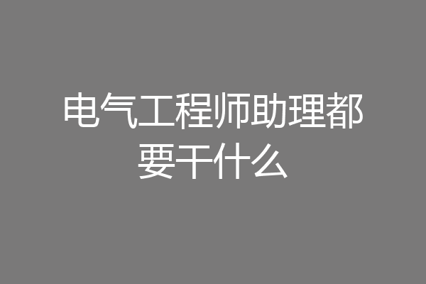 电气工程师助理都要干什么