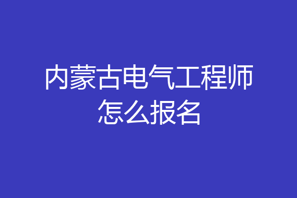 内蒙古电气工程师怎么报名