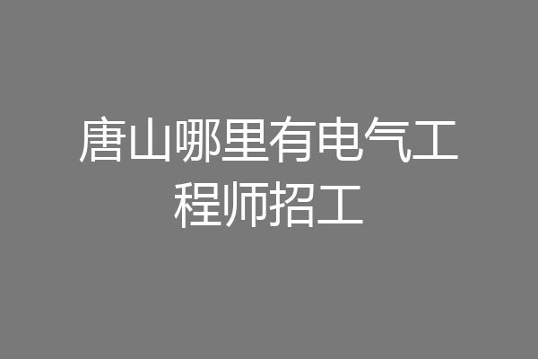 唐山哪里有电气工程师招工