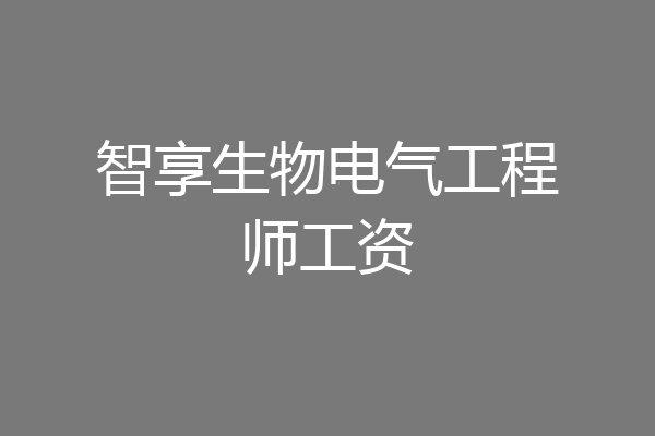 智享生物电气工程师工资
