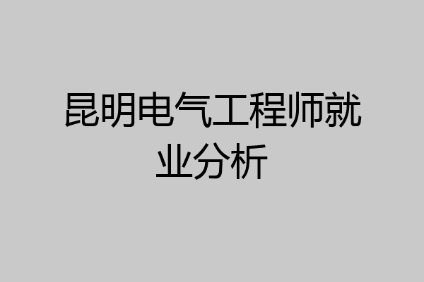 昆明电气工程师就业分析