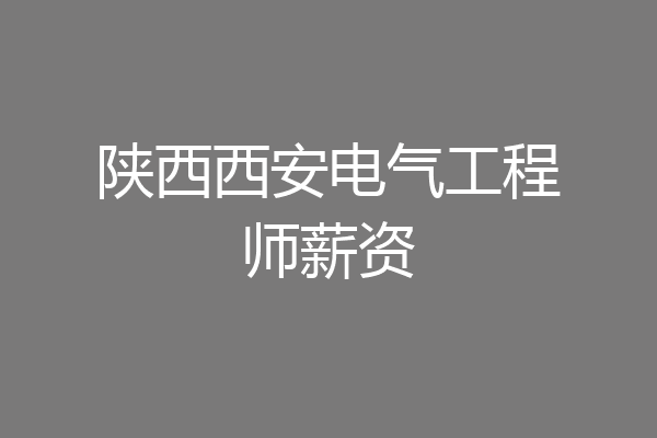 陕西西安电气工程师薪资