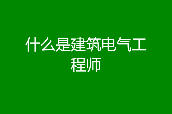 什么是建筑电气工程师
