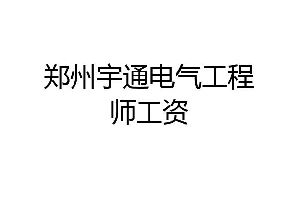 郑州宇通电气工程师工资
