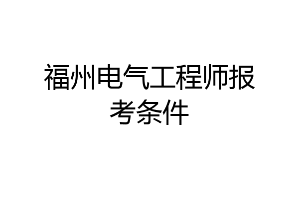 福州电气工程师报考条件