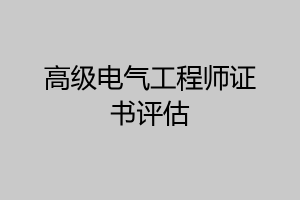高级电气工程师证书评估