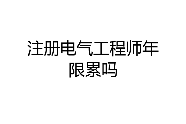 注册电气工程师年限累吗