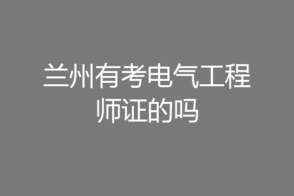 兰州有考电气工程师证的吗