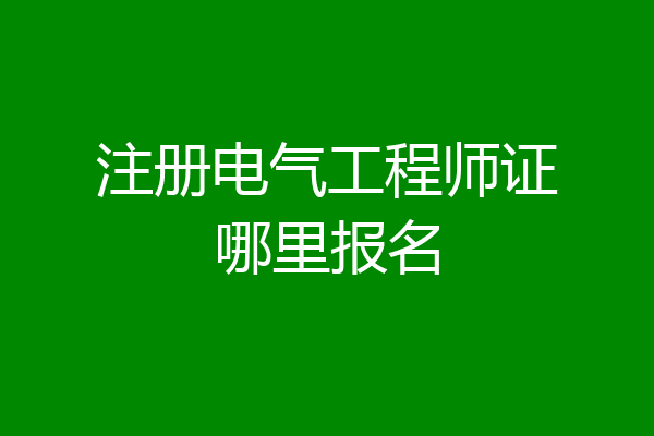 注册电气工程师证哪里报名