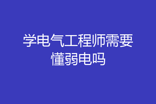 学电气工程师需要懂弱电吗