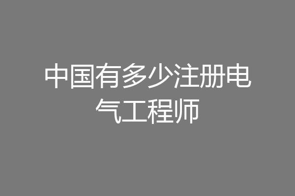 中国有多少注册电气工程师