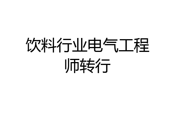 饮料行业电气工程师转行