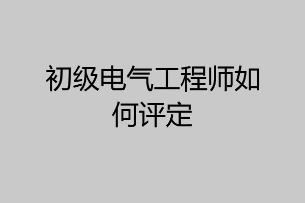 初级电气工程师如何评定