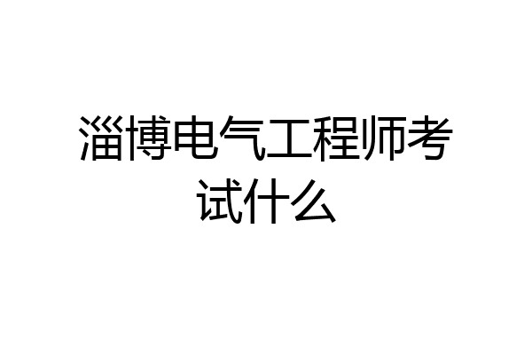 淄博电气工程师考试什么