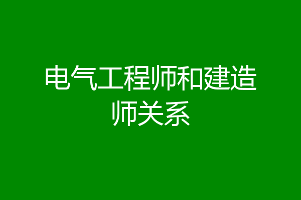 电气工程师和建造师关系