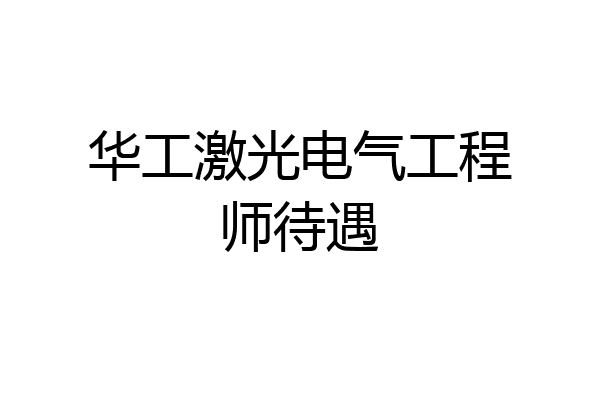 华工激光电气工程师待遇