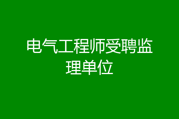 电气工程师受聘监理单位