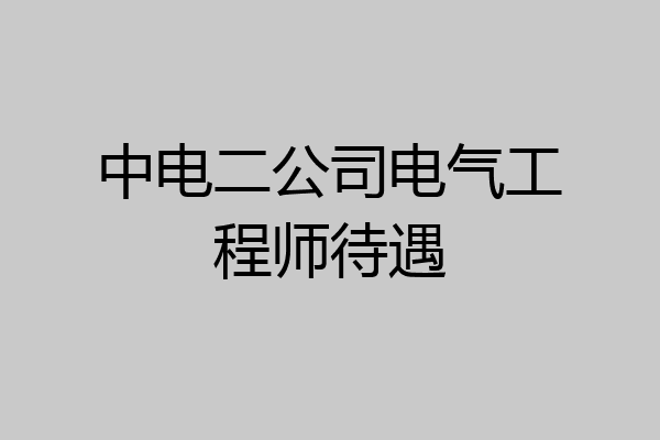 中电二公司电气工程师待遇