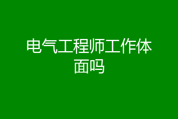 电气工程师工作体面吗