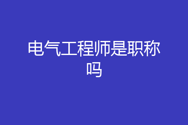 电气工程师是职称吗