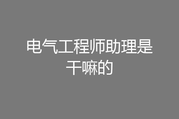 电气工程师助理是干嘛的