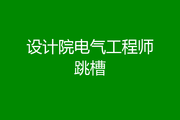 设计院电气工程师跳槽