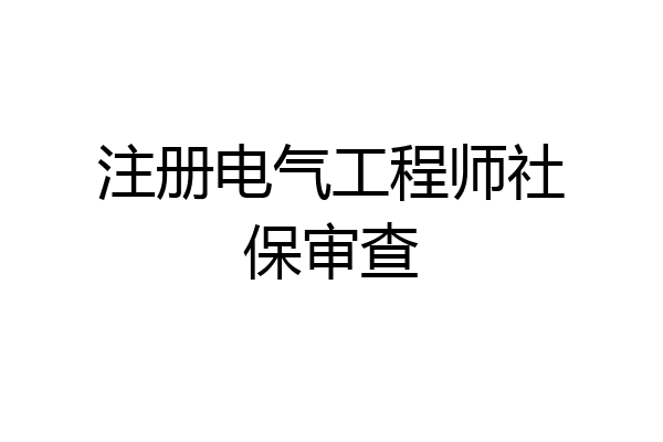 注册电气工程师社保审查