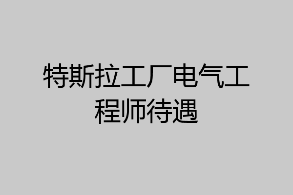特斯拉工厂电气工程师待遇