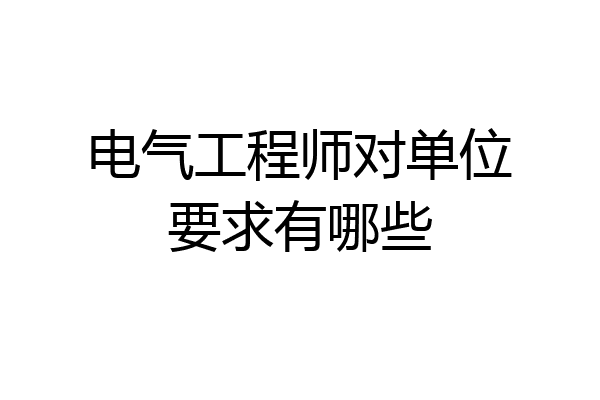 电气工程师对单位要求有哪些