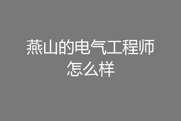 燕山的电气工程师怎么样