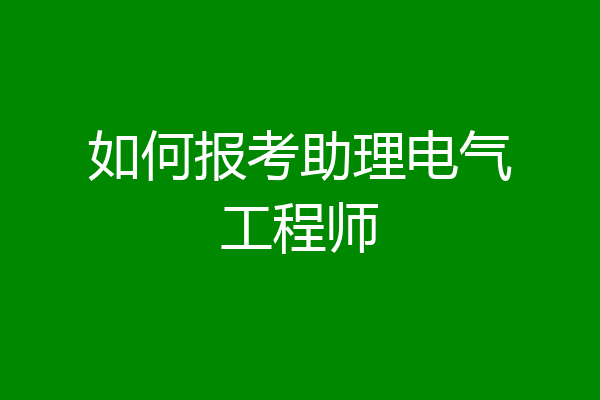 如何报考助理电气工程师