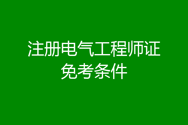 注册电气工程师证免考条件
