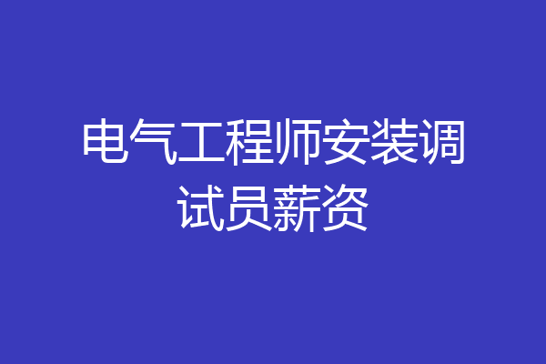 电气工程师安装调试员薪资