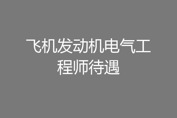飞机发动机电气工程师待遇