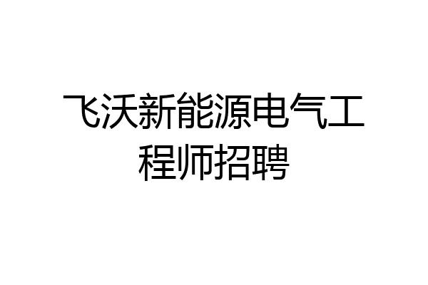 飞沃新能源电气工程师招聘