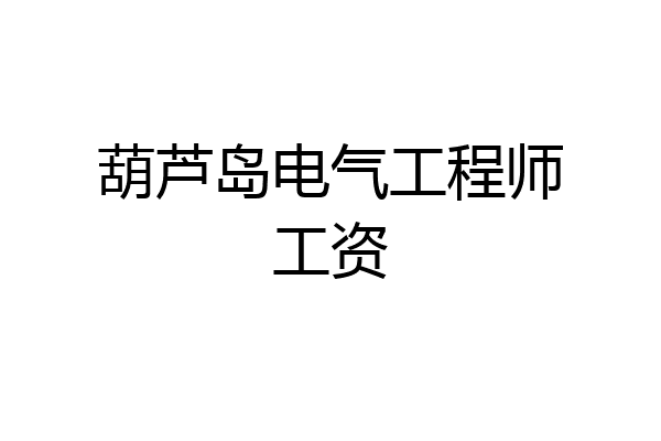 葫芦岛电气工程师工资
