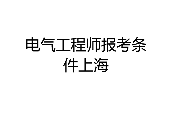 电气工程师报考条件上海