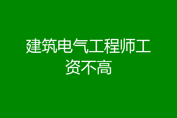 建筑电气工程师工资不高