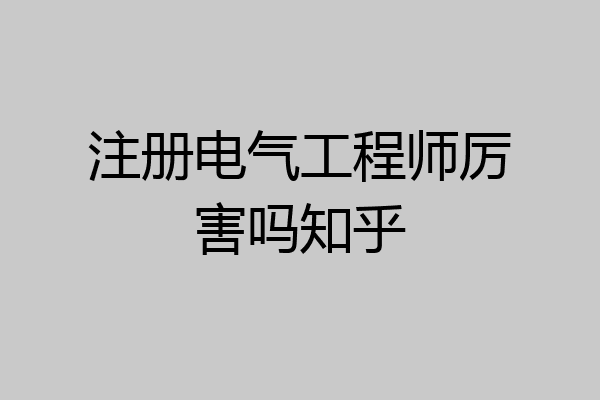 注册电气工程师厉害吗知乎