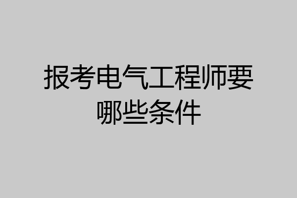 报考电气工程师要哪些条件