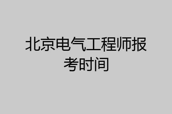 北京电气工程师报考时间