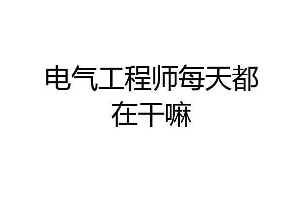 电气工程师每天都在干嘛