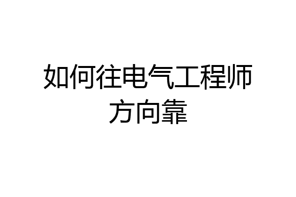 如何往电气工程师方向靠