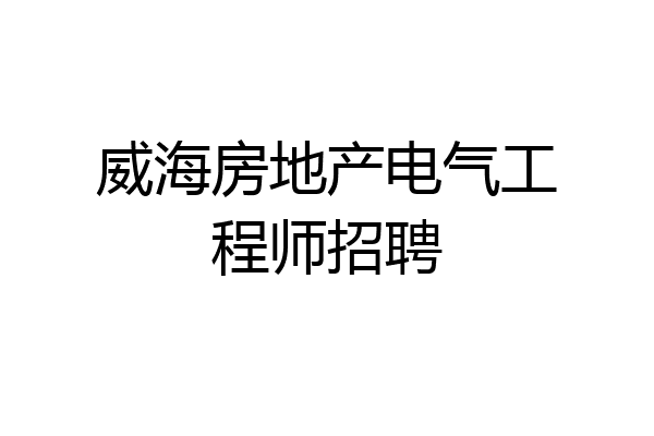 威海房地产电气工程师招聘