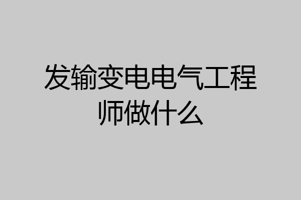 发输变电电气工程师做什么