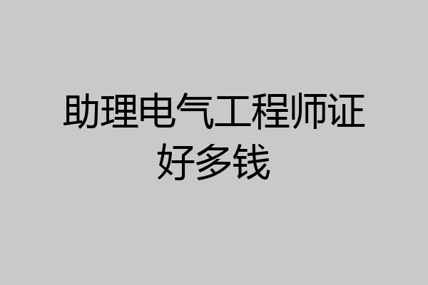 助理电气工程师证好多钱