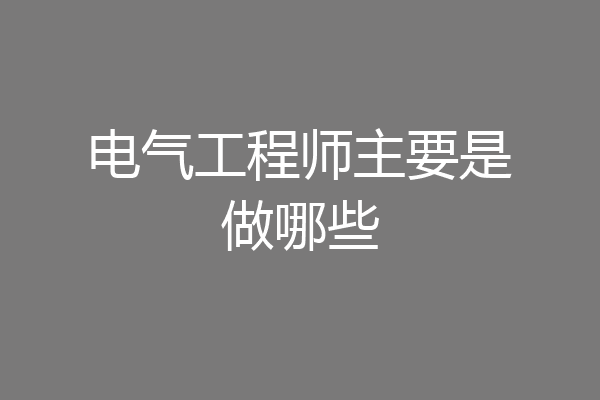 电气工程师主要是做哪些